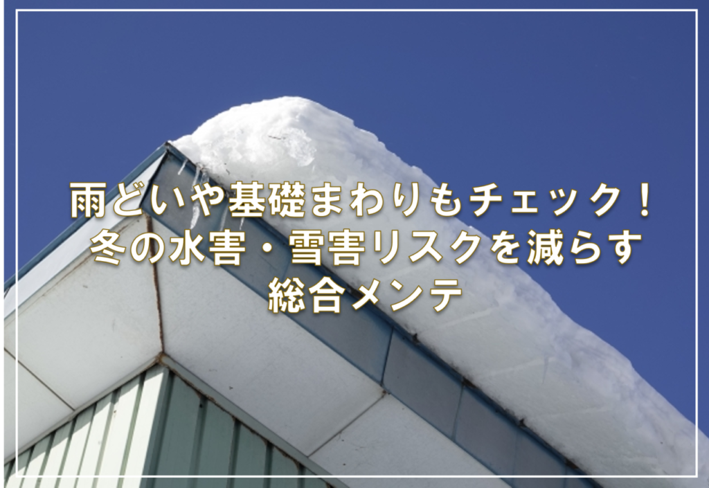 雨どいや基礎まわりもチェック！冬の水害・雪害リスクを減らす総合メンテ