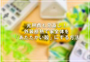 光熱費も見直し！外装断熱で家全体を「あたたかい殻」にする方法