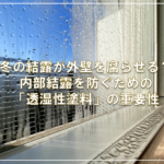冬の結露が外壁を腐らせる？内部結露を防ぐための「透湿性塗料」の重要性