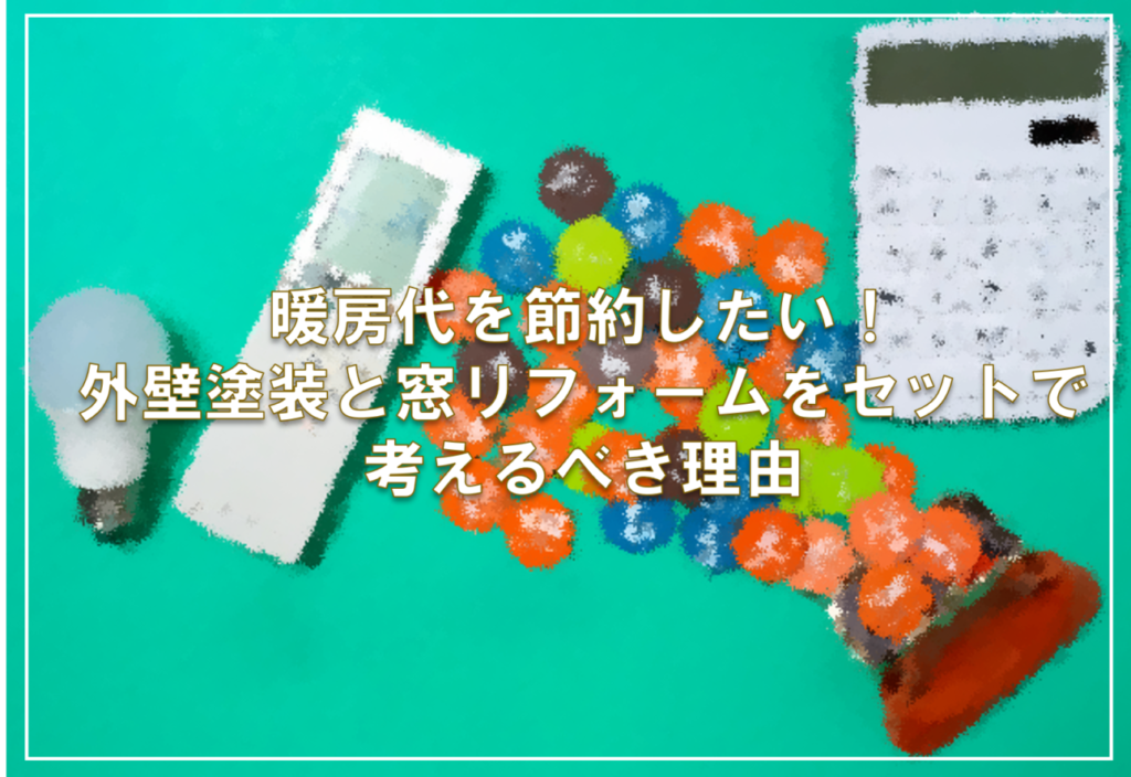 暖房代を節約したい！外壁塗装と窓リフォームをセットで考えるべき理由