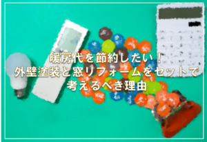 暖房代を節約したい！外壁塗装と窓リフォームをセットで考えるべき理由