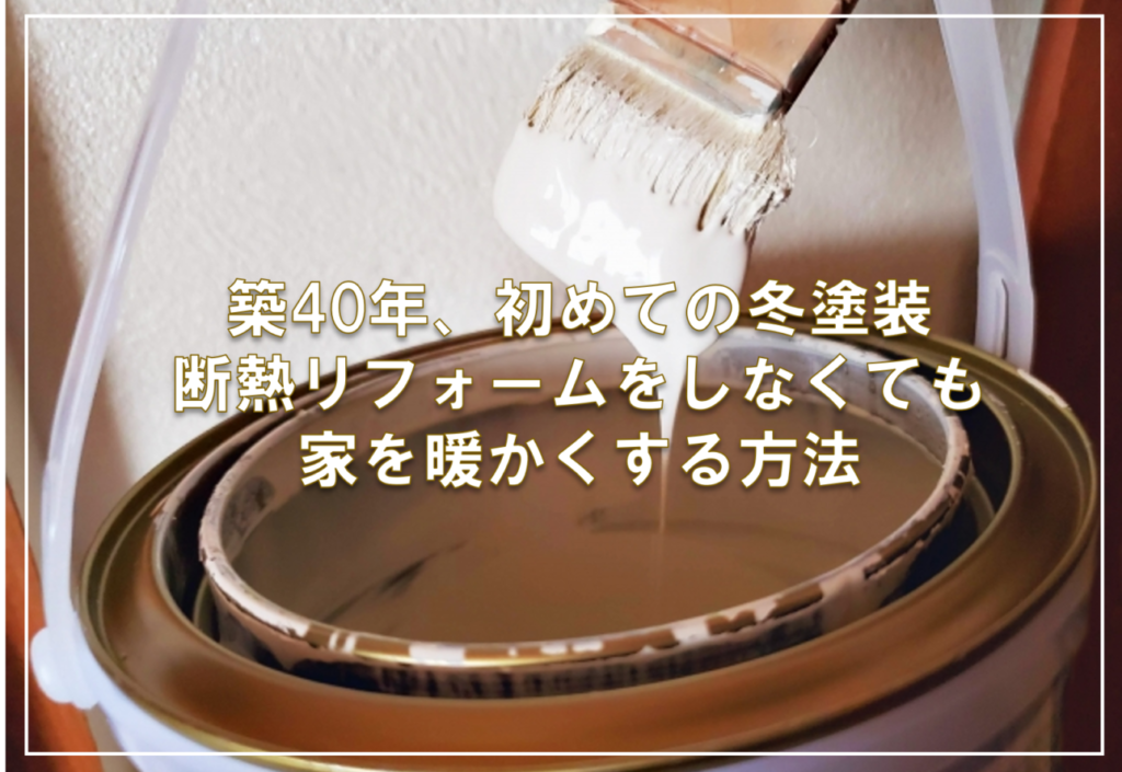 築40年、初めての冬塗装。断熱リフォームをしなくても家を暖かくする方法