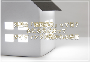 外壁の「爆裂現象」って何？冬に水分が凍ってサイディングが剥がれる恐怖