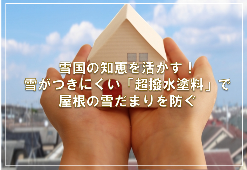 雪国の知恵を活かす！雪がつきにくい「超撥水塗料」で屋根の雪だまりを防ぐ