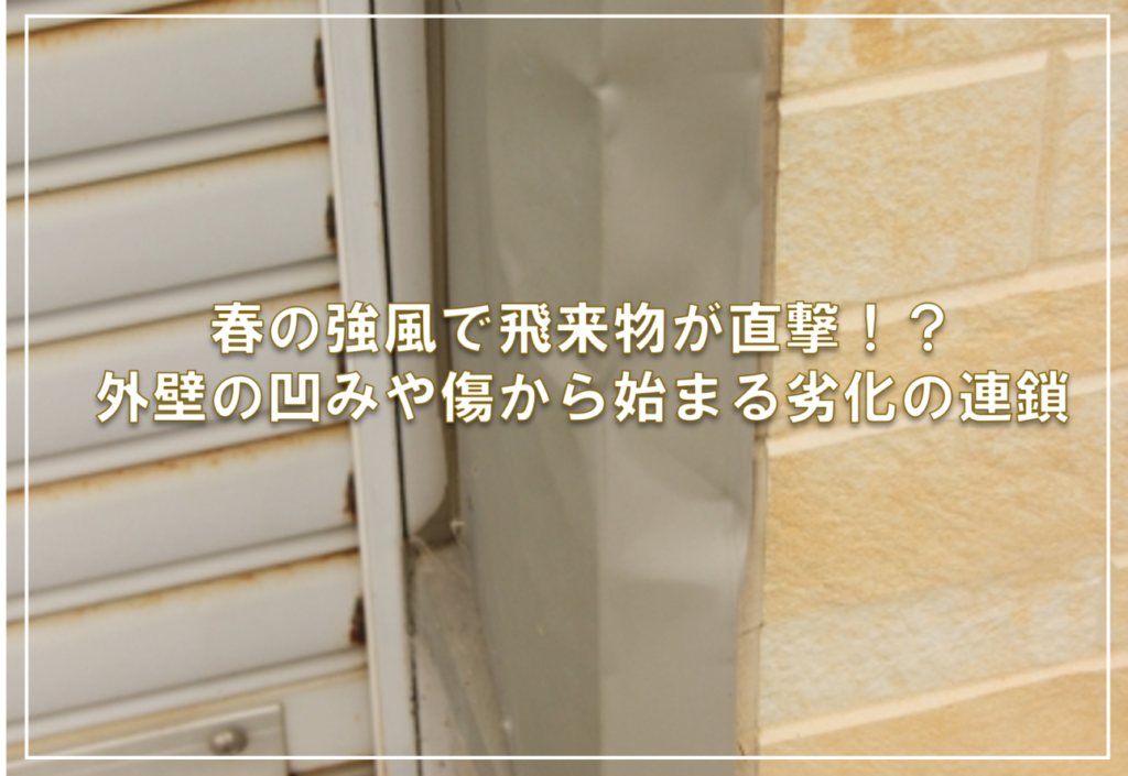春の強風で飛来物が直撃！？外壁の凹みや傷から始まる劣化の連鎖