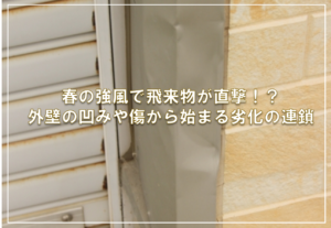 春の強風で飛来物が直撃！？外壁の凹みや傷から始まる劣化の連鎖