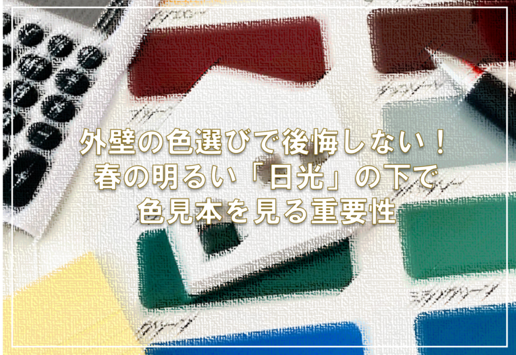 外壁の色選びで後悔しない！春の明るい「日光」の下で色見本を見る重要性