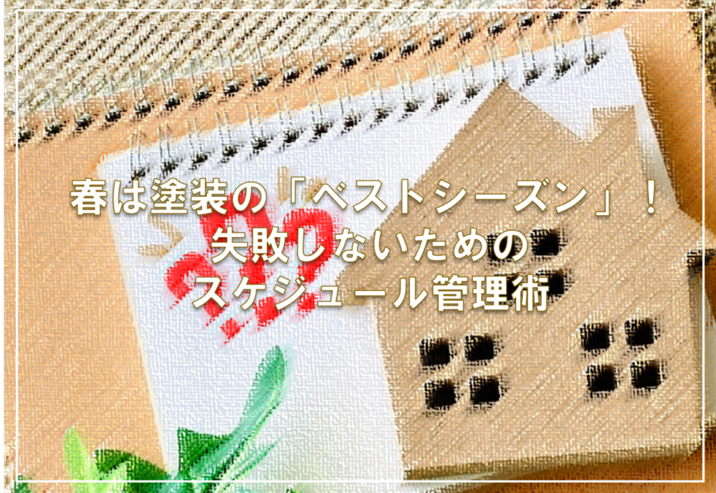 春は塗装の「ベストシーズン」！失敗しないためのスケジュール管理術