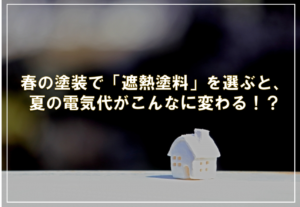 春の塗装で「遮熱塗料」を選ぶと、夏の電気代がこんなに変わる！？