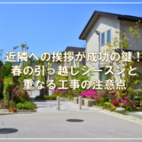 近隣への挨拶が成功の鍵！春の引っ越しシーズンと重なる工事の注意点