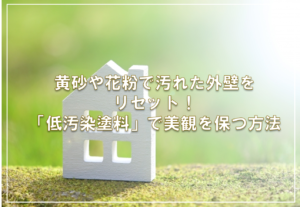 黄砂や花粉で汚れた外壁をリセット！「低汚染塗料」で美観を保つ方法