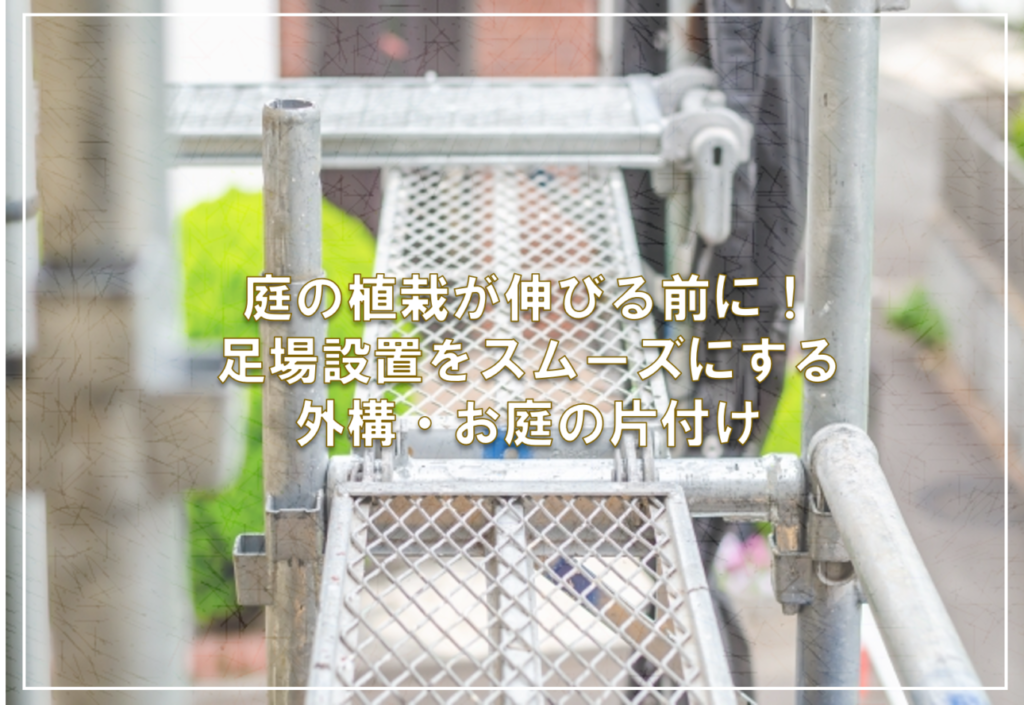 庭の植栽が伸びる前に！足場設置をスムーズにする外構・お庭の片付け