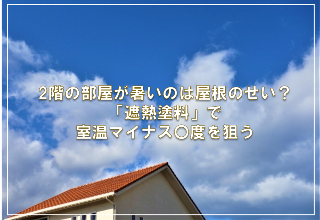 2階の部屋が暑いのは屋根のせい？「遮熱塗料」で室温マイナス〇度を狙う