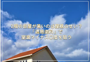 2階の部屋が暑いのは屋根のせい？「遮熱塗料」で室温マイナス〇度を狙う