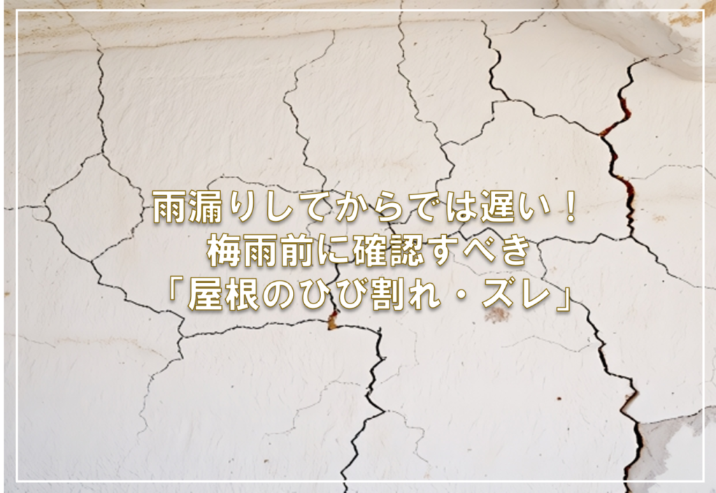 雨漏りしてからでは遅い！梅雨前に確認すべき「屋根のひび割れ・ズレ」