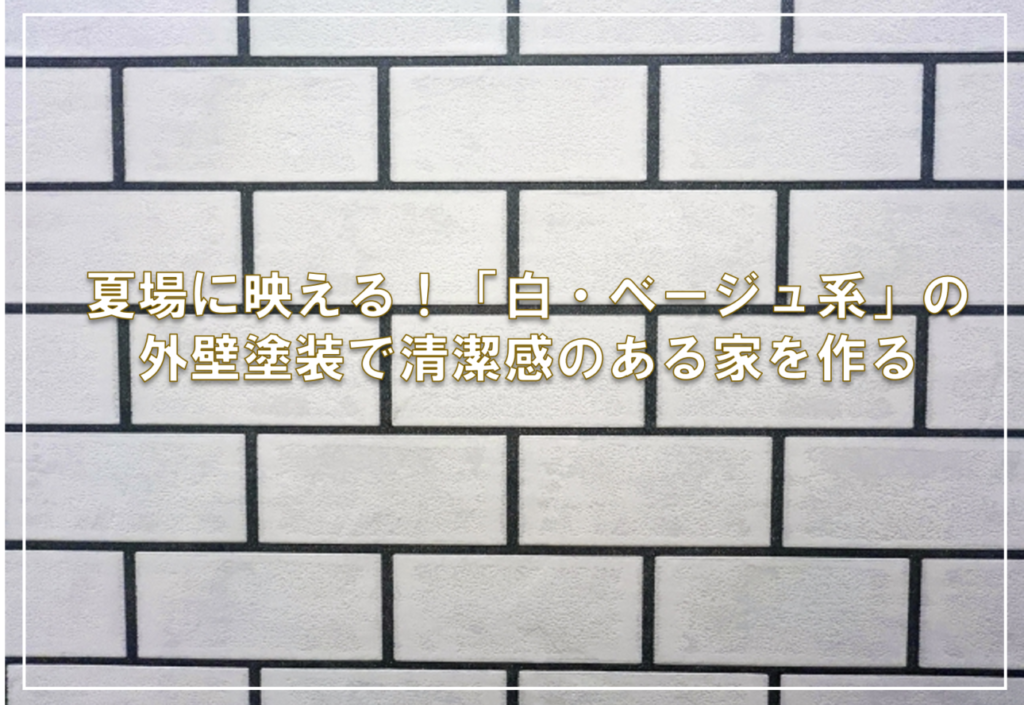 夏場に映える！「白・ベージュ系」の外壁塗装で清潔感のある家を作る