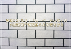 夏場に映える！「白・ベージュ系」の外壁塗装で清潔感のある家を作る