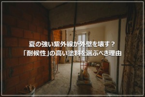 夏の強い紫外線が外壁を壊す？「耐候性」の高い塗料を選ぶべき理由