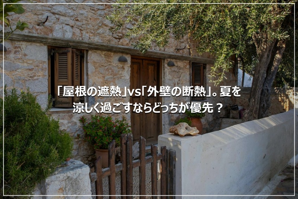 「屋根の遮熱」vs「外壁の断熱」。夏を涼しく過ごすならどっちが優先？