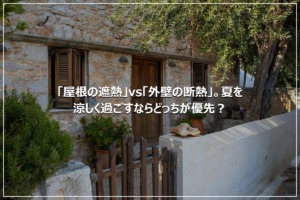 「屋根の遮熱」vs「外壁の断熱」。夏を涼しく過ごすならどっちが優先？