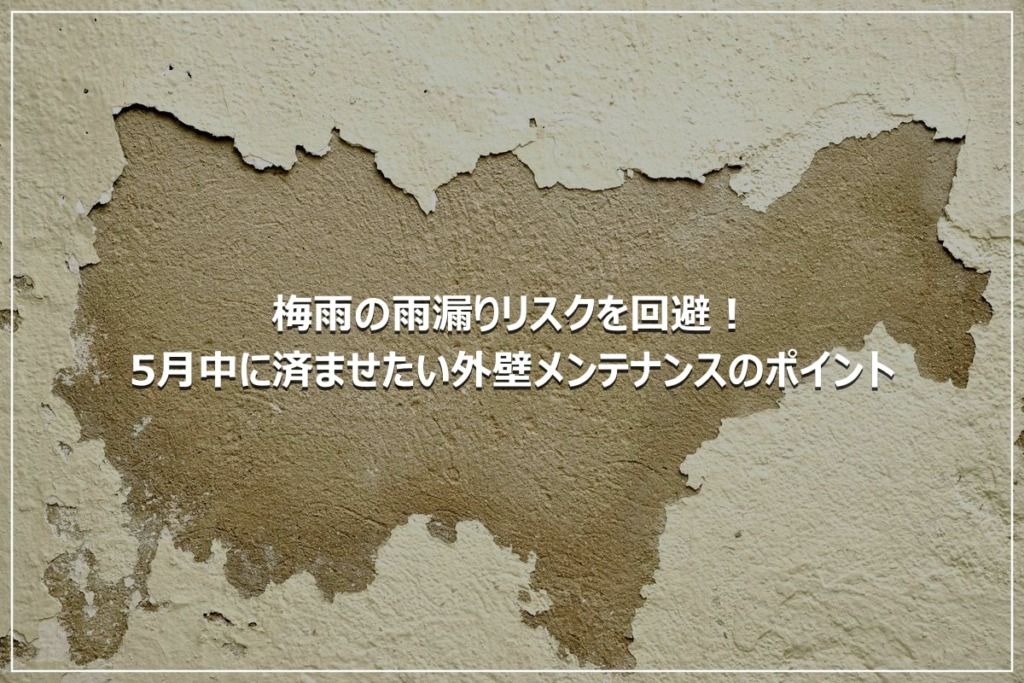 梅雨の雨漏りリスクを回避！5月中に済ませたい外壁メンテナンスのポイント