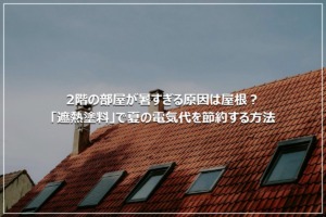 2階の部屋が暑すぎる原因は屋根？「遮熱塗料」で夏の電気代を節約する方法