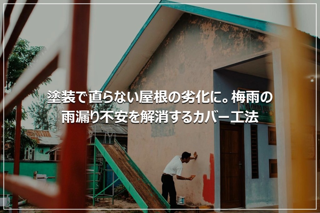 塗装で直らない屋根の劣化に。梅雨の雨漏り不安を解消するカバー工法