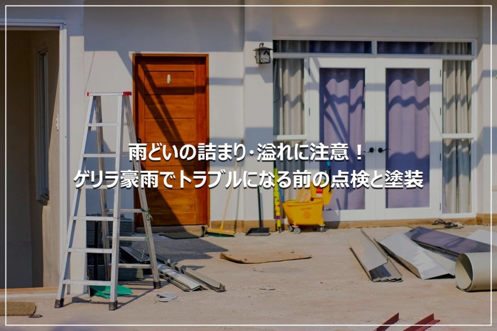 雨どいの詰まり・溢れに注意！ゲリラ豪雨でトラブルになる前の点検と塗装