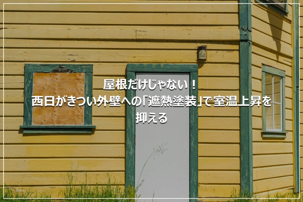 屋根だけじゃない！西日がきつい外壁への「遮熱塗装」で室温上昇を抑える