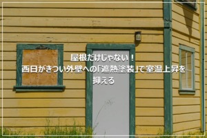 屋根だけじゃない！西日がきつい外壁への「遮熱塗装」で室温上昇を抑える