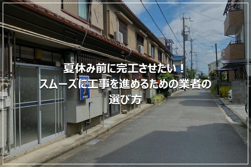 夏休み前に完工させたい！スムーズに工事を進めるための業者の選び方