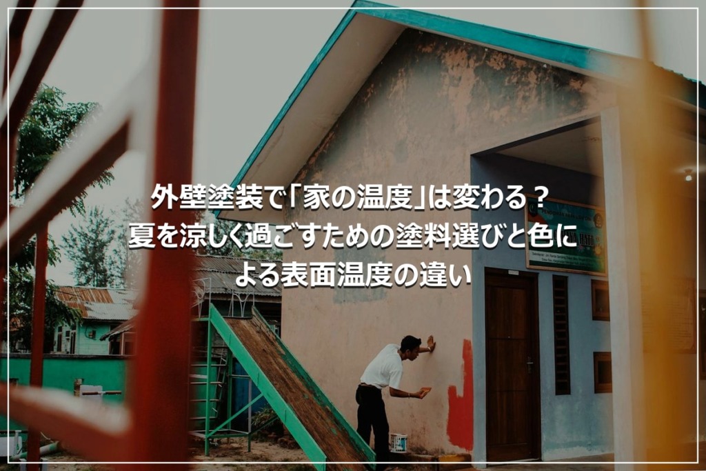 外壁塗装で「家の温度」は変わる？夏を涼しく過ごすための塗料選びと色による表面温度の違い