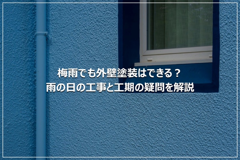 梅雨でも外壁塗装はできる？雨の日の工事と工期の疑問を解説