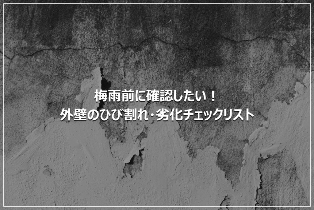 梅雨前に確認したい！外壁のひび割れ・劣化チェックリスト