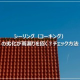 シーリング（コーキング）の劣化が雨漏りを招く？チェック方法