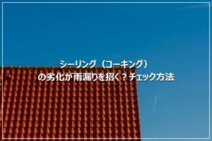 シーリング（コーキング）の劣化が雨漏りを招く？チェック方法