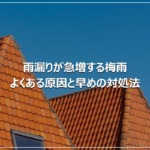 雨漏りが急増する梅雨｜よくある原因と早めの対処法