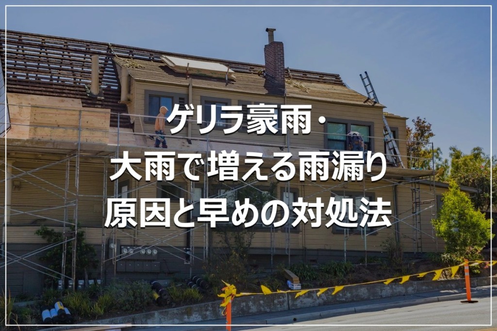 ゲリラ豪雨・大雨で増える雨漏り｜原因と早めの対処法