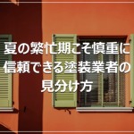 夏の繁忙期こそ慎重に｜信頼できる塗装業者の見分け方