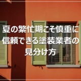 夏の繁忙期こそ慎重に｜信頼できる塗装業者の見分け方