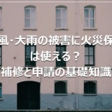 台風・大雨の被害に火災保険は使える？補修と申請の基礎知識