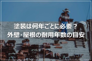 塗装は何年ごとに必要？外壁・屋根の耐用年数の目安