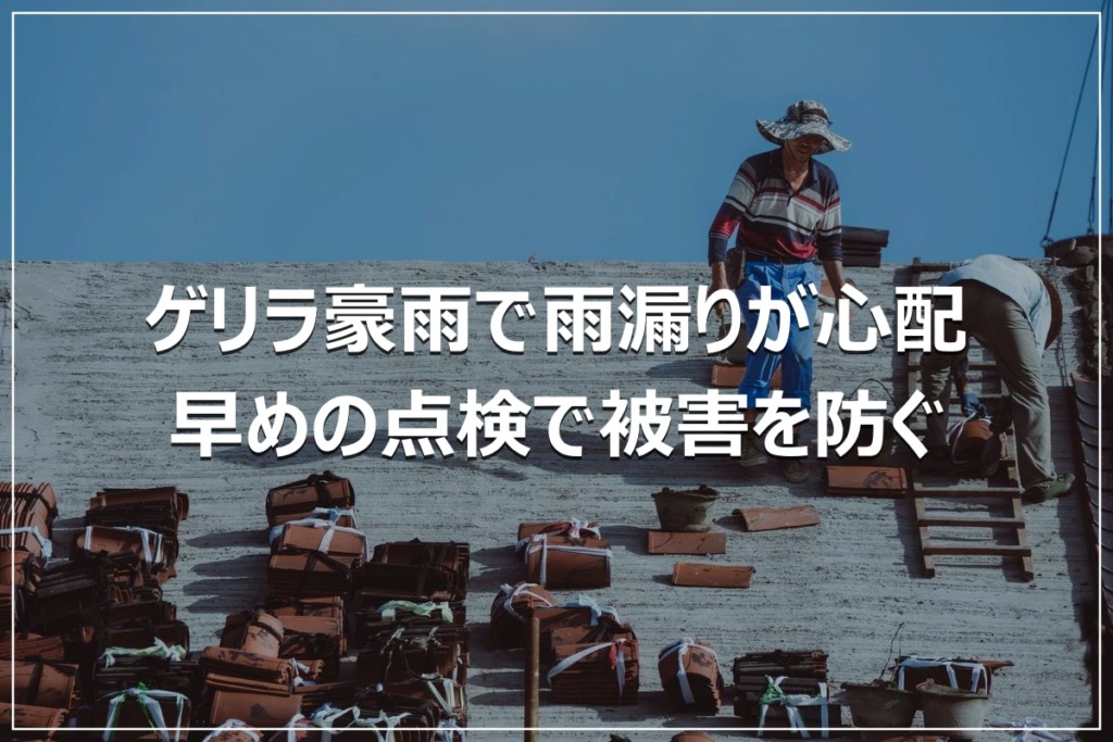 ゲリラ豪雨で雨漏りが心配｜早めの点検で被害を防ぐ