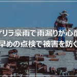 ゲリラ豪雨で雨漏りが心配｜早めの点検で被害を防ぐ