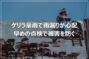 ゲリラ豪雨で雨漏りが心配｜早めの点検で被害を防ぐ