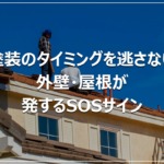 塗装のタイミングを逃さない｜外壁・屋根が発するSOSサイン