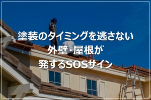塗装のタイミングを逃さない｜外壁・屋根が発するSOSサイン
