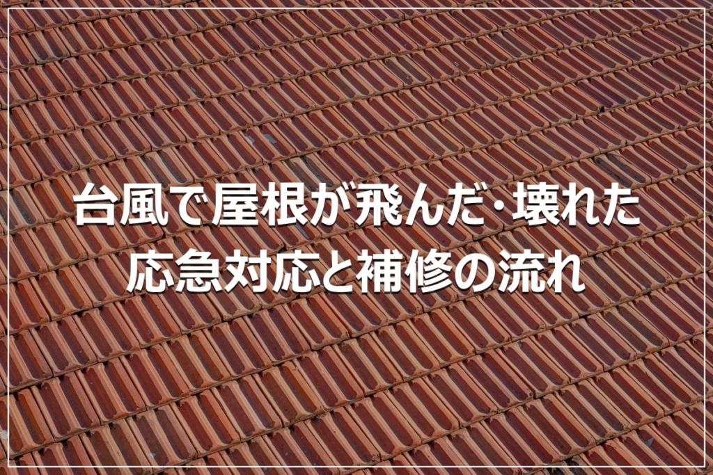 台風で屋根が飛んだ・壊れた｜応急対応と補修の流れ