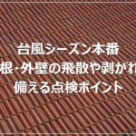 台風シーズン本番｜屋根・外壁の飛散や剥がれに備える点検ポイント