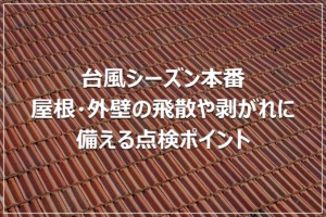 台風シーズン本番｜屋根・外壁の飛散や剥がれに備える点検ポイント